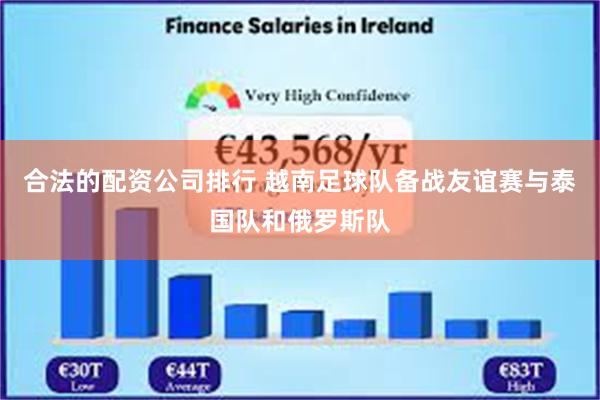 合法的配资公司排行 越南足球队备战友谊赛与泰国队和俄罗斯队