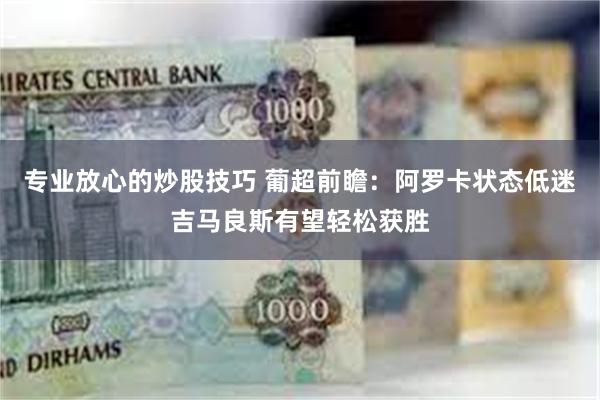 专业放心的炒股技巧 葡超前瞻：阿罗卡状态低迷吉马良斯有望轻松获胜