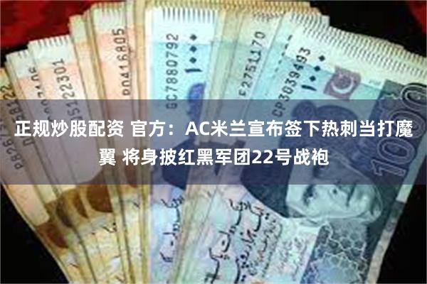 正规炒股配资 官方：AC米兰宣布签下热刺当打魔翼 将身披红黑军团22号战袍
