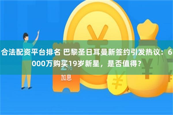 合法配资平台排名 巴黎圣日耳曼新签约引发热议：6000万购买19岁新星，是否值得？
