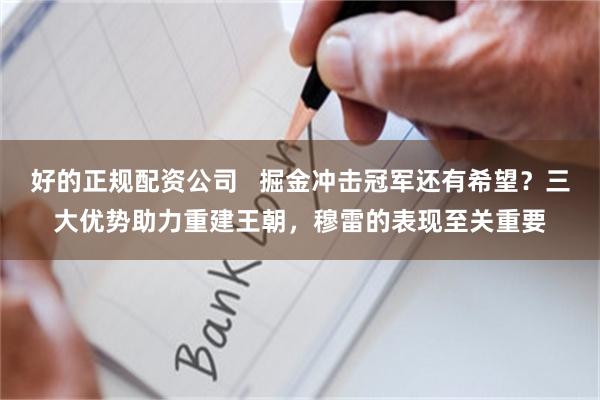 好的正规配资公司   掘金冲击冠军还有希望？三大优势助力重建王朝，穆雷的表现至关重要
