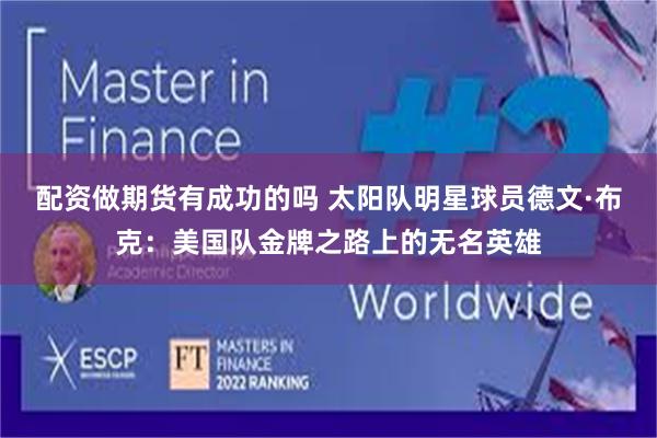 配资做期货有成功的吗 太阳队明星球员德文·布克：美国队金牌之路上的无名英雄