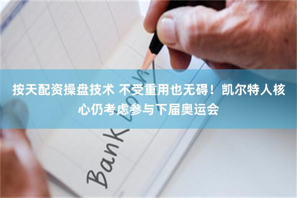 按天配资操盘技术 不受重用也无碍！凯尔特人核心仍考虑参与下届奥运会