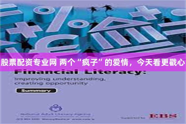 股票配资专业网 两个“疯子”的爱情，今天看更戳心