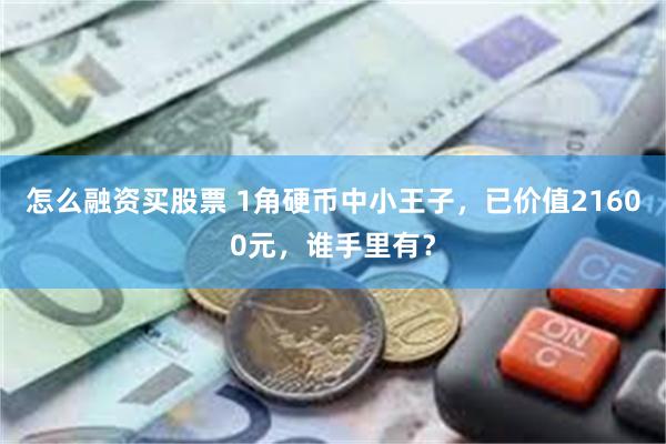怎么融资买股票 1角硬币中小王子，已价值21600元，谁手里有？