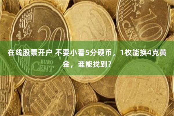 在线股票开户 不要小看5分硬币，1枚能换4克黄金，谁能找到？