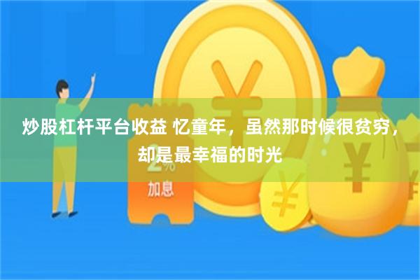 炒股杠杆平台收益 忆童年，虽然那时候很贫穷，却是最幸福的时光