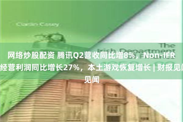 网络炒股配资 腾讯Q2营收同比增8%，Non-IFRS经营利润同比增长27%，本土游戏恢复增长 | 财报见闻