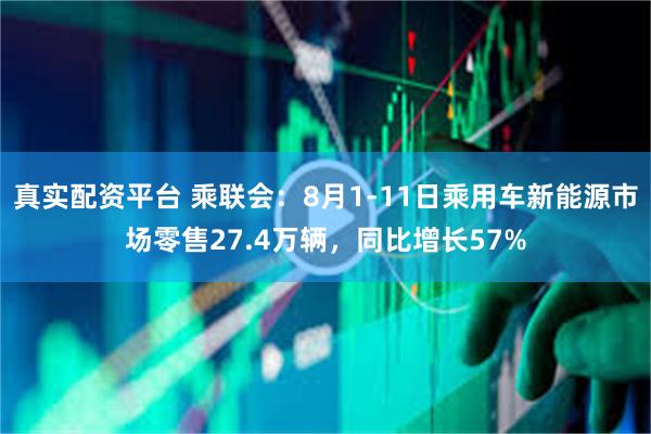 真实配资平台 乘联会：8月1-11日乘用车新能源市场零售27.4万辆，同比增长57%