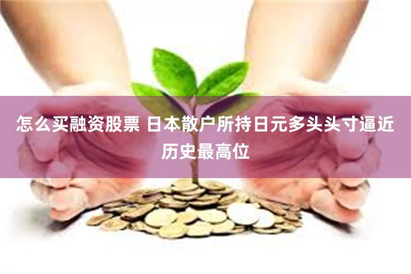 怎么买融资股票 日本散户所持日元多头头寸逼近历史最高位