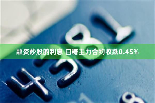 融资炒股的利息 白糖主力合约收跌0.45%