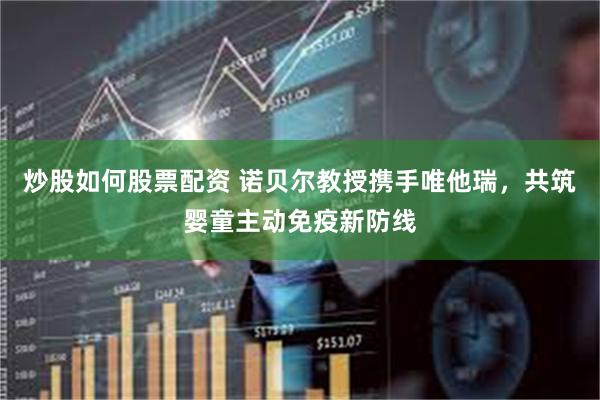 炒股如何股票配资 诺贝尔教授携手唯他瑞，共筑婴童主动免疫新防线