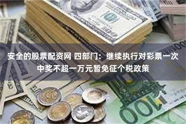 安全的股票配资网 四部门：继续执行对彩票一次中奖不超一万元暂免征个税政策