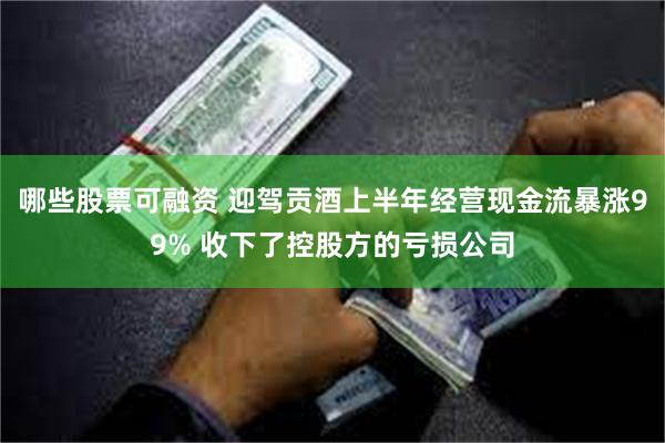 哪些股票可融资 迎驾贡酒上半年经营现金流暴涨99% 收下了控股方的亏损公司