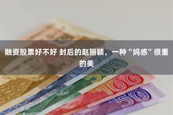 融资股票好不好 封后的赵丽颖，一种“妈感”很重的美
