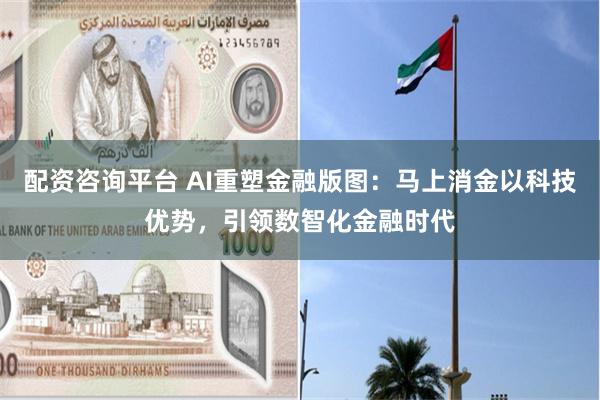 配资咨询平台 AI重塑金融版图：马上消金以科技优势，引领数智化金融时代