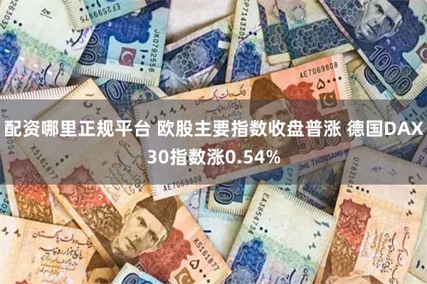配资哪里正规平台 欧股主要指数收盘普涨 德国DAX30指数涨0.54%