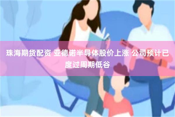 珠海期货配资 亚德诺半导体股价上涨 公司预计已度过周期低谷
