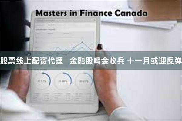 股票线上配资代理   金融股鸣金收兵 十一月或迎反弹