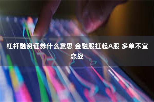 杠杆融资证券什么意思 金融股扛起A股 多单不宜恋战