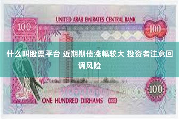 什么叫股票平台 近期期债涨幅较大 投资者注意回调风险
