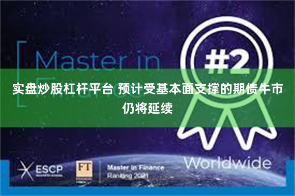 实盘炒股杠杆平台 预计受基本面支撑的期债牛市仍将延续