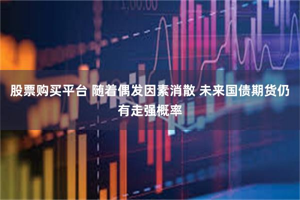 股票购买平台 随着偶发因素消散 未来国债期货仍有走强概率