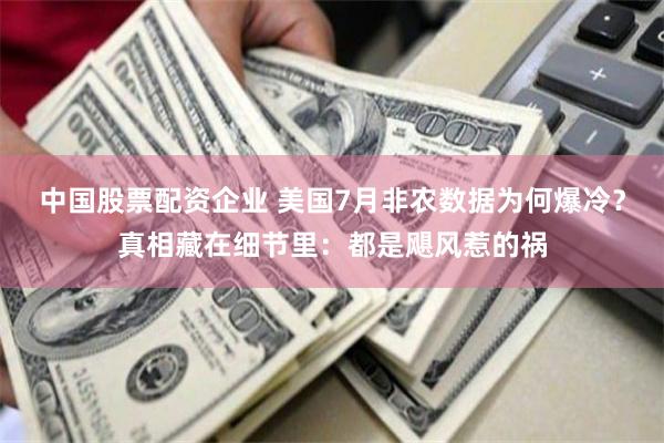 中国股票配资企业 美国7月非农数据为何爆冷？真相藏在细节里：都是飓风惹的祸