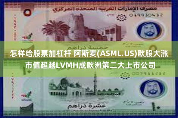 怎样给股票加杠杆 阿斯麦(ASML.US)欧股大涨 市值超越LVMH成欧洲第二大上市公司