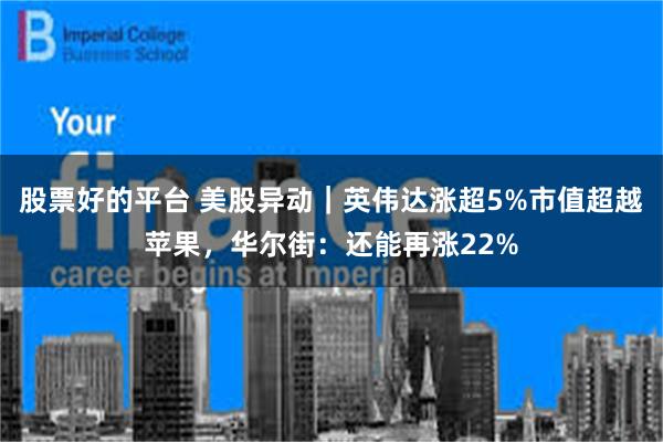 股票好的平台 美股异动｜英伟达涨超5%市值超越苹果，华尔街：还能再涨22%