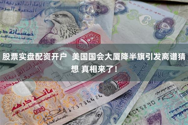 股票实盘配资开户  美国国会大厦降半旗引发离谱猜想 真相来了！
