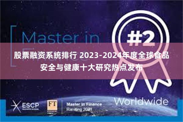 股票融资系统排行 2023-2024年度全球食品安全与健康十大研究热点发布