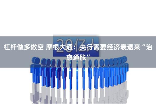 杠杆做多做空 摩根大通：央行需要经济衰退来“治愈通胀”