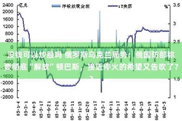 没钱可以炒股吗 俄罗斯乌克兰局势：俄国防部称要彻底“解放”顿巴斯，接近停火的希望又告吹了？