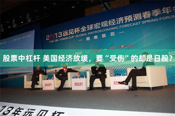 股票中杠杆 美国经济放缓，要“受伤”的却是日股？