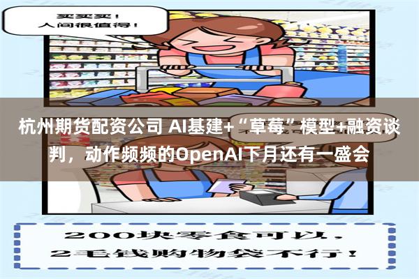 杭州期货配资公司 AI基建+“草莓”模型+融资谈判，动作频频的OpenAI下月还有一盛会