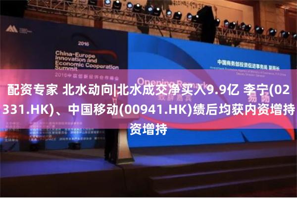 配资专家 北水动向|北水成交净买入9.9亿 李宁(02331.HK)、中国移动(00941.HK)绩后均获内资增持