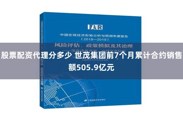 股票配资代理分多少 世茂集团前7个月累计合约销售额505.9亿元