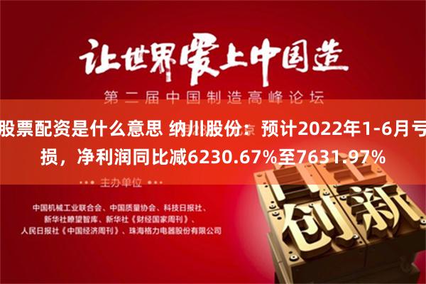股票配资是什么意思 纳川股份：预计2022年1-6月亏损，净利润同比减6230.67%至7631.97%