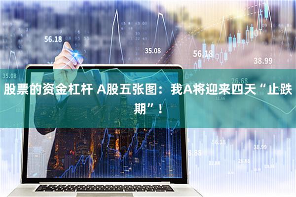 股票的资金杠杆 A股五张图：我A将迎来四天“止跌期”！