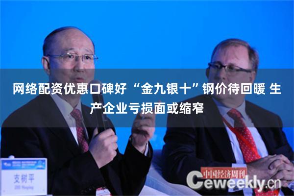 网络配资优惠口碑好 “金九银十”钢价待回暖 生产企业亏损面或缩窄