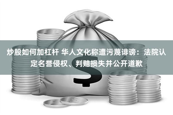 炒股如何加杠杆 华人文化称遭污蔑诽谤：法院认定名誉侵权、判赔损失并公开道歉