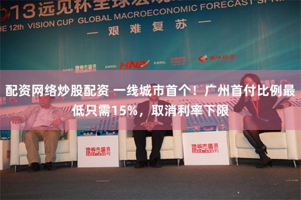 配资网络炒股配资 一线城市首个！广州首付比例最低只需15%，取消利率下限