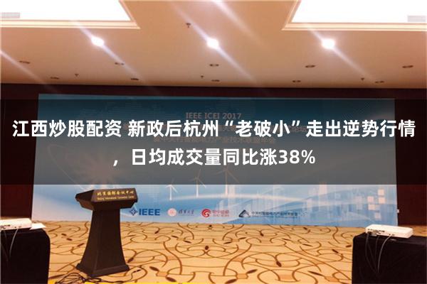 江西炒股配资 新政后杭州“老破小”走出逆势行情，日均成交量同比涨38%