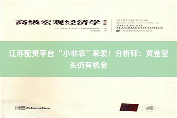 江苏配资平台 “小非农”来袭！分析师：黄金空头仍有机会