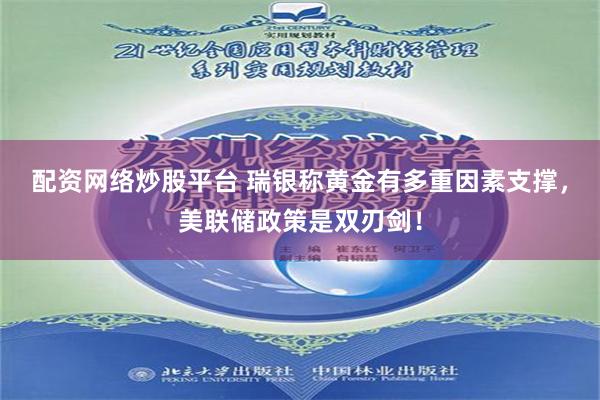 配资网络炒股平台 瑞银称黄金有多重因素支撑，美联储政策是双刃剑！