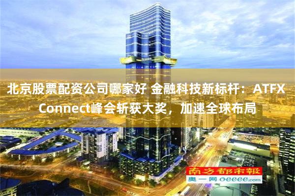 北京股票配资公司哪家好 金融科技新标杆：ATFX Connect峰会斩获大奖，加速全球布局