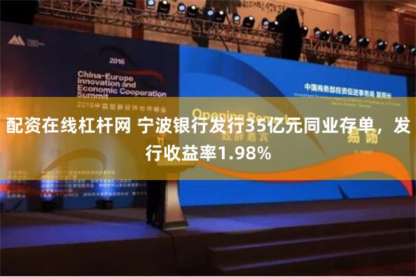 配资在线杠杆网 宁波银行发行35亿元同业存单，发行收益率1.98%