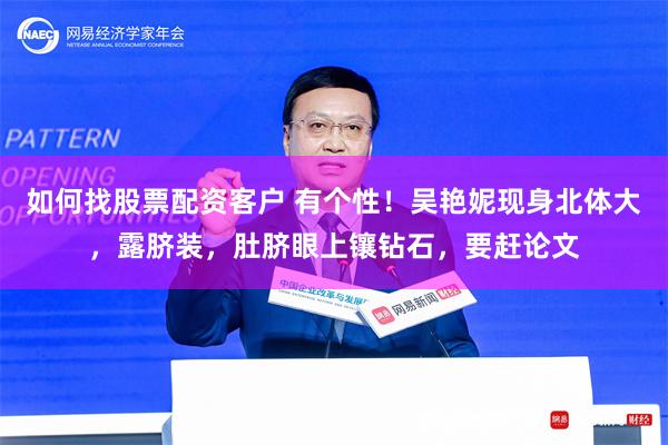 如何找股票配资客户 有个性！吴艳妮现身北体大，露脐装，肚脐眼上镶钻石，要赶论文