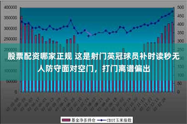 股票配资哪家正规 这是射门英冠球员补时读秒无人防守面对空门，打门离谱偏出